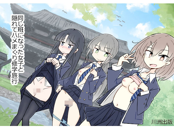 同じ班になった女子と隠れてハメまくり修学旅行❤川洲出版|制服｜同じ班だった女子と隠れてハメまくり