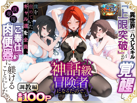 異世界チート工房×ファンタジー❤異世界でハズレスキル『上限突破』が覚醒して神話級冒険者になったので、僕を虐めていたギャル達を全員、僕専用ご奉仕肉便器に躾けることにした。【調教編】評価3.56