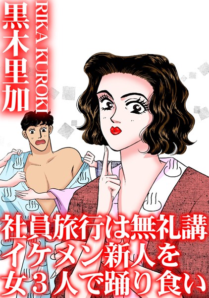 【黒木里加】社員旅行は無礼講 イケメン新人を女3人で踊り食い❤単行本｜社員旅行は無礼講 イケメン新人を女3人で踊り食い｜試し読み