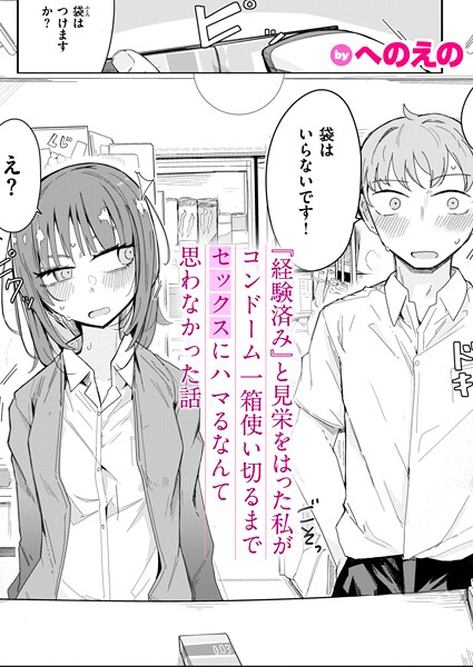 【へのえの】『経験済み』と見栄をはった私がコンドーム一箱使い切るまでセックスにハマるなんて思わなかった話（単話）❤単話｜『経験済み』と見栄をはった私がコンドーム一箱使い切るまでセックスにハマるなんて思わなかった話｜試し読み
