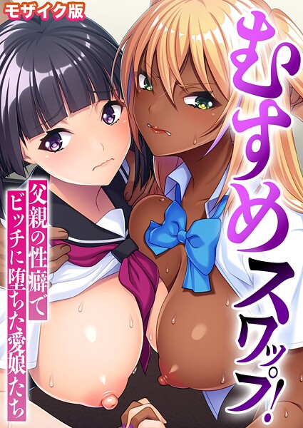 【BENETTY】むすめスワップ！ 〜父親の性癖でビッチに堕ちた愛娘たち〜 モザイク版❤フルカラー｜むすめスワップ！ 〜父親の性癖でビッチに堕ちた愛娘たち〜 モザイク版｜試し読み
