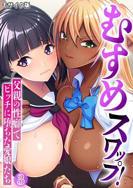 【BENETTY】むすめスワップ！ 〜父親の性癖でビッチに堕ちた愛娘たち〜 モザイク版❤フルカラー｜むすめスワップ！ 〜父親の性癖でビッチに堕ちた愛娘たち〜 モザイク版｜試し読み