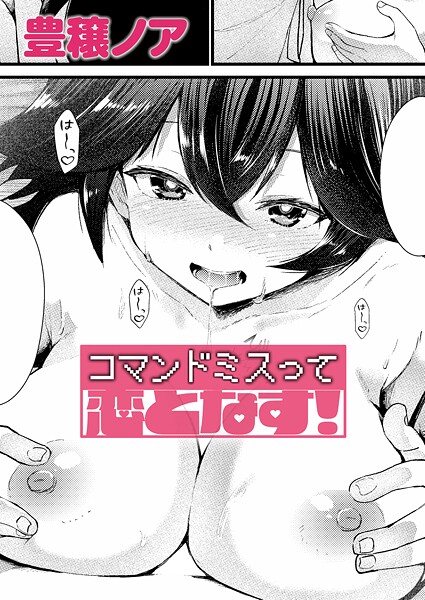 【豊穣ノア】コマンドミスって恋となす！（単話）❤単話｜コマンドミスって恋となす！｜試し読み