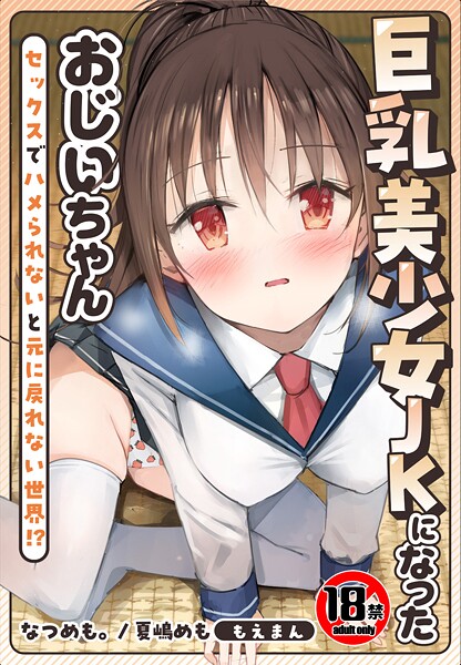 【なつめも。】【18禁】巨乳美少女JKになったおじいちゃん〜セックスでハメられないと元に戻れない世界！？〜【合本版】❤制服｜【18禁】巨乳美少女JKになったおじいちゃん〜セックスでハメられないと元に戻れない世界！？〜【合本版】｜試し読み