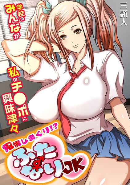 【三顕人】発情しまくり！？ ふたなりJK〜学校のみんなが私のチ●ポに興味津々〜【フルカラー】❤単行本｜発情しまくり！？ ふたなりJK〜学校のみんなが私のチ●ポに興味津々〜【フルカラー】｜試し読み