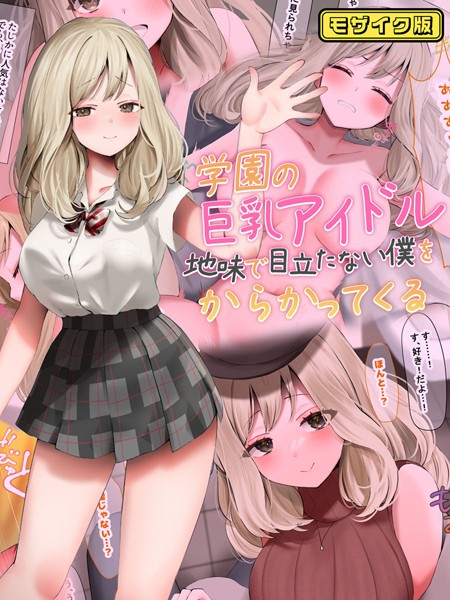 【なのはなジャム】学園の巨乳アイドルが地味で目立たない僕をからかってくる モザイク版❤フルカラー｜学園の巨乳アイドルが地味で目立たない僕をからかってくる モザイク版｜試し読み