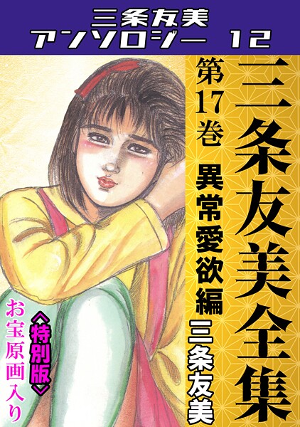 【三条友美】三条友美全集 第17巻 異常愛欲編＜お宝原画入り特別版＞・三条友美アンソロジー12❤単行本｜三条友美アンソロジー12｜試し読み