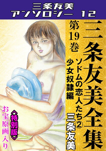 【三条友美】三条友美全集 第19巻 ソドムの恋人たち（2）少女奴●編＜お宝原画入り特別版＞・三条友美アンソロジー12❤単行本｜三条友美アンソロジー12｜試し読み